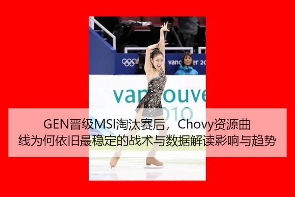 GEN晋级MSI淘汰赛后，Chovy资源曲线为何依旧最稳定的战术与数据解读影响与趋势