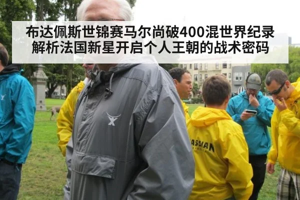 布达佩斯世锦赛马尔尚破400混世界纪录 解析法国新星开启个人王朝的战术密码