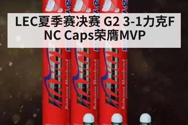 LEC夏季赛决赛 G2 3-1力克FNC Caps荣膺MVP